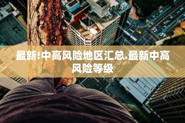 最新!中高风险地区汇总.最新中高风险等级