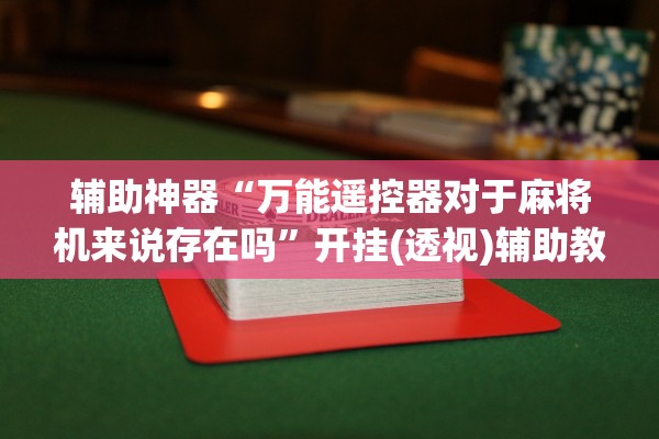 辅助神器“万能遥控器对于麻将机来说存在吗	”开挂(透视)辅助教程