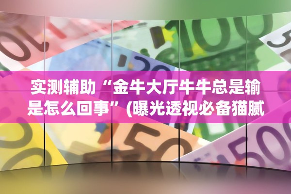 实测辅助“金牛大厅牛牛总是输是怎么回事”(曝光透视必备猫腻)