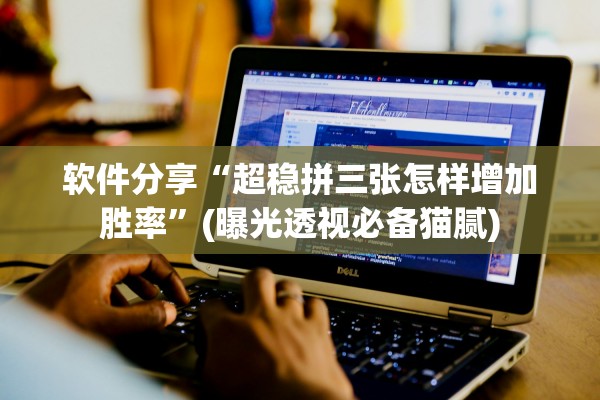 软件分享“超稳拼三张怎样增加胜率”(曝光透视必备猫腻)