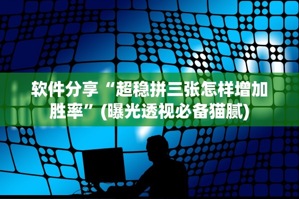 软件分享“超稳拼三张怎样增加胜率	”(曝光透视必备猫腻)