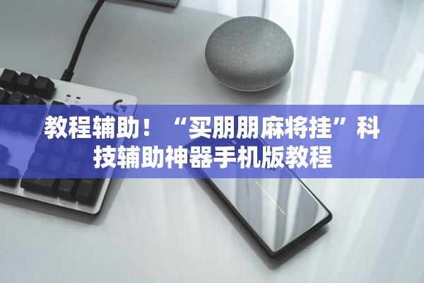教程辅助！“买朋朋麻将挂”科技辅助神器手机版教程