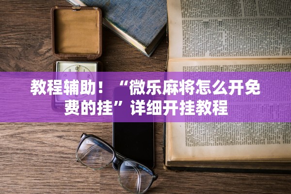教程辅助！“微乐麻将怎么开免费的挂	”详细开挂教程
