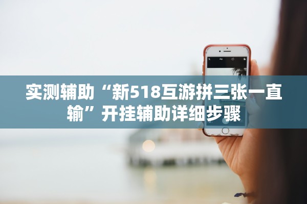 实测辅助“新518互游拼三张一直输”开挂辅助详细步骤