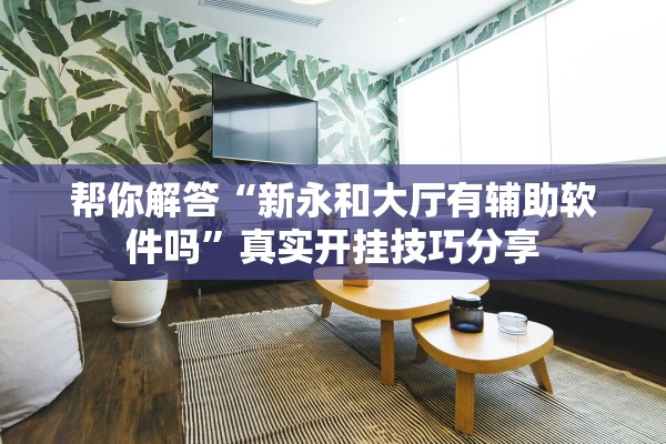 帮你解答“新永和大厅有辅助软件吗”真实开挂技巧分享