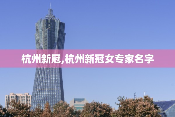 杭州新冠,杭州新冠女专家名字