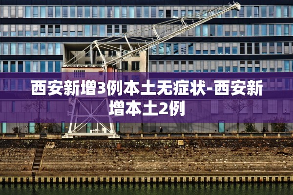 西安新增3例本土无症状-西安新增本土2例