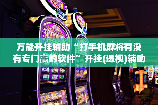 万能开挂辅助“打手机麻将有没有专门赢的软件	”开挂(透视)辅助教程