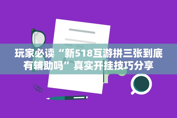 玩家必读“新518互游拼三张到底有辅助吗	”真实开挂技巧分享