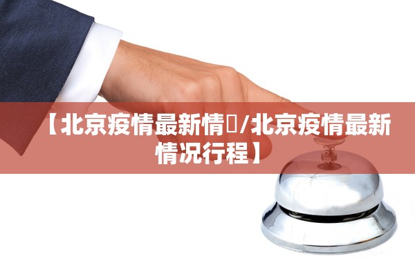 【北京疫情最新情況/北京疫情最新情况行程】