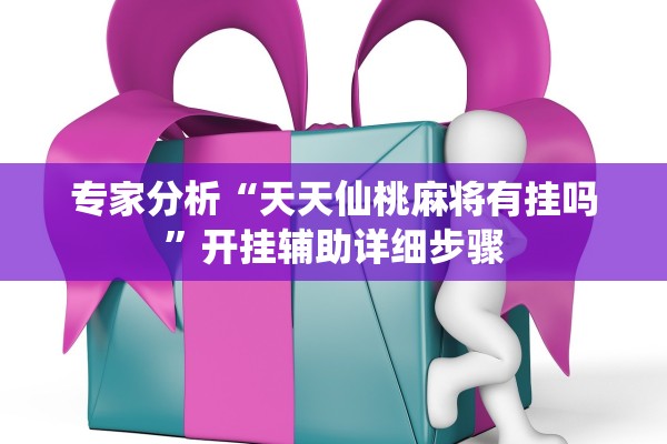 专家分析“天天仙桃麻将有挂吗”开挂辅助详细步骤