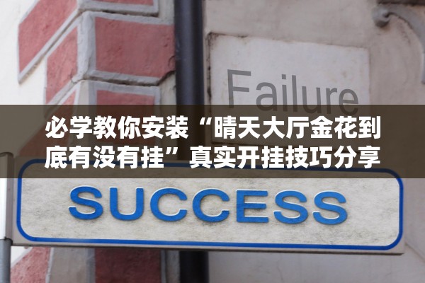 必学教你安装“晴天大厅金花到底有没有挂	”真实开挂技巧分享