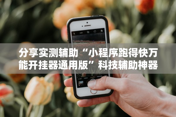 分享实测辅助“小程序跑得快万能开挂器通用版”科技辅助神器手机版教程