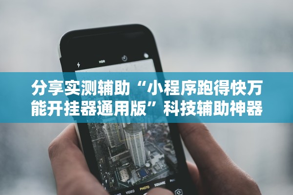 分享实测辅助“小程序跑得快万能开挂器通用版	”科技辅助神器手机版教程