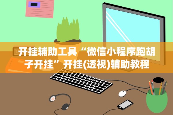 开挂辅助工具“微信小程序跑胡子开挂”开挂(透视)辅助教程