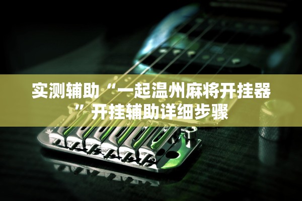 实测辅助“一起温州麻将开挂器”开挂辅助详细步骤