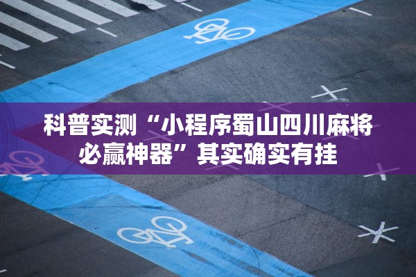 科普实测“小程序蜀山四川麻将必赢神器”其实确实有挂