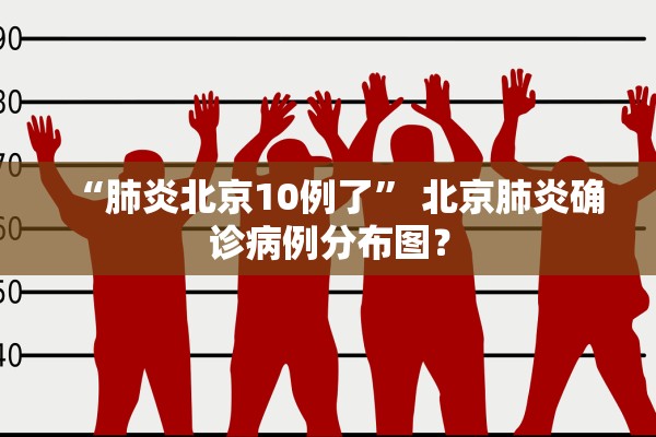 “肺炎北京10例了” 北京肺炎确诊病例分布图？