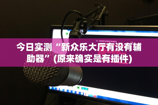 今日实测“新众乐大厅有没有辅助器”(原来确实是有插件)