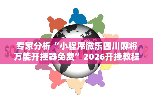 专家分析“小程序微乐四川麻将万能开挂器免费	”2026开挂教程步骤