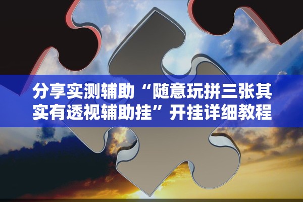 分享实测辅助“随意玩拼三张其实有透视辅助挂”开挂详细教程