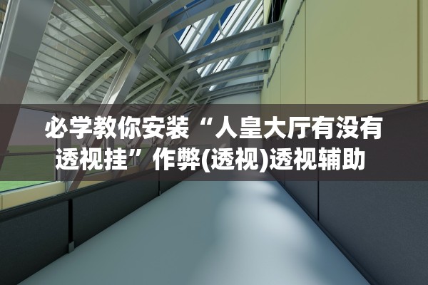 必学教你安装“人皇大厅有没有透视挂”作弊(透视)透视辅助 