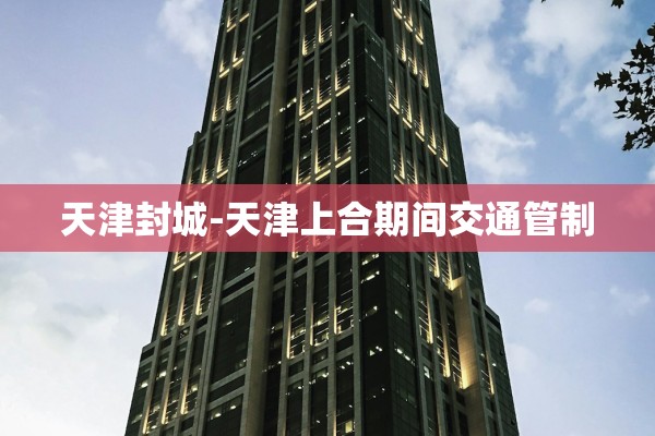 天津封城-天津上合期间交通管制