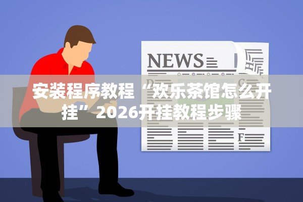 安装程序教程“欢乐茶馆怎么开挂”2026开挂教程步骤
