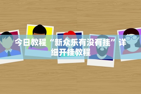 今日教程“新众乐有没有挂”详细开挂教程