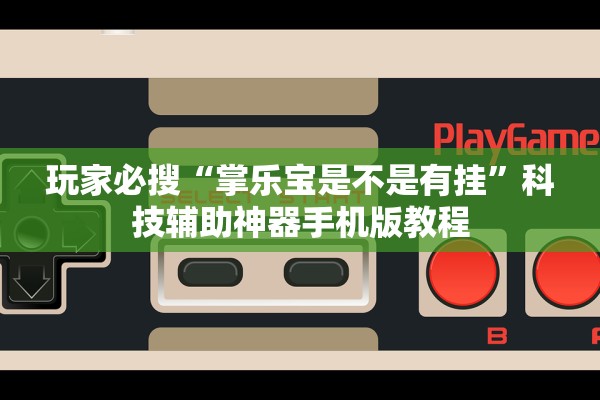 玩家必搜“掌乐宝是不是有挂	”科技辅助神器手机版教程