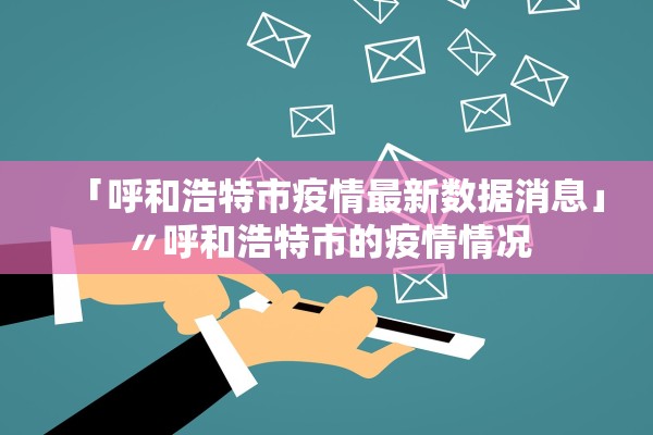 「呼和浩特市疫情最新数据消息」〃呼和浩特市的疫情情况