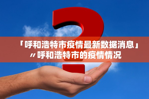「呼和浩特市疫情最新数据消息」〃呼和浩特市的疫情情况