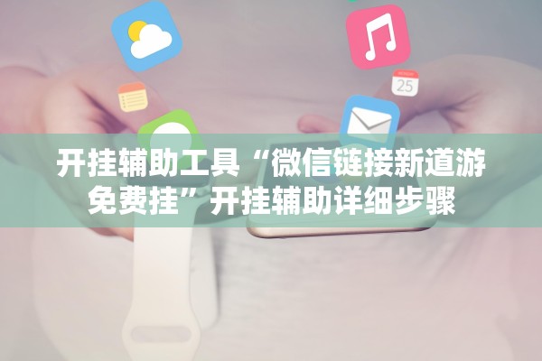 开挂辅助工具“微信链接新道游免费挂”开挂辅助详细步骤