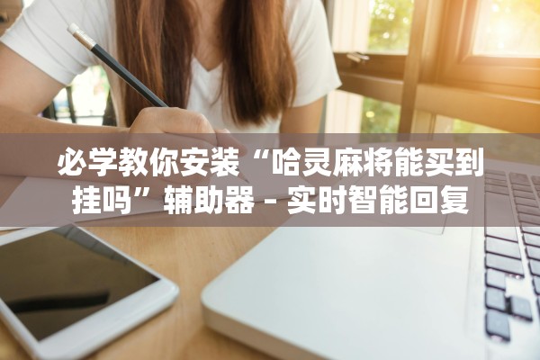 必学教你安装“哈灵麻将能买到挂吗”辅助器 – 实时智能回复