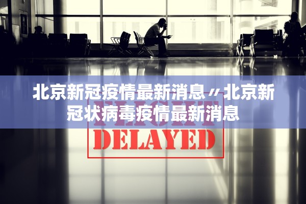 北京新冠疫情最新消息〃北京新冠状病毒疫情最新消息 北京新冠疫情最新消息〃北京新冠状病毒疫情最新消息