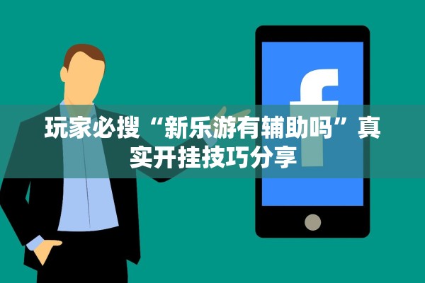 玩家必搜“新乐游有辅助吗”真实开挂技巧分享