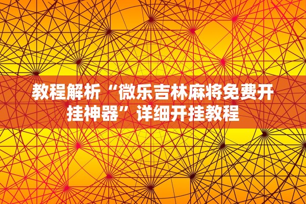 教程解析“微乐吉林麻将免费开挂神器	”详细开挂教程