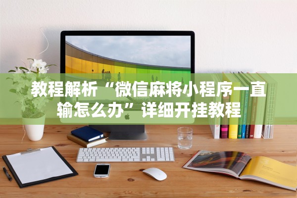 教程解析“微信麻将小程序一直输怎么办”详细开挂教程