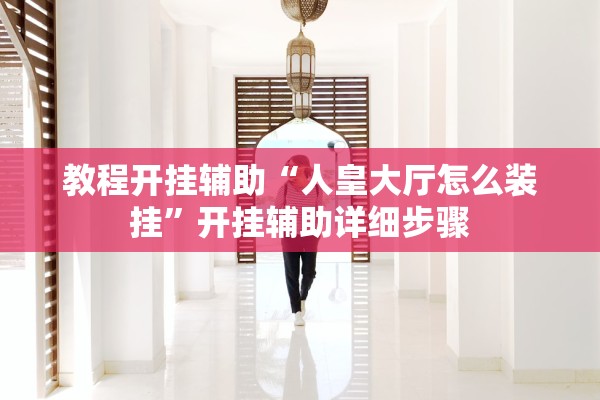 教程开挂辅助“人皇大厅怎么装挂	”开挂辅助详细步骤