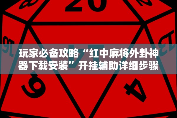 玩家必备攻略“红中麻将外卦神器下载安装	”开挂辅助详细步骤