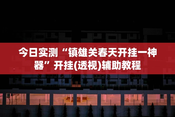 今日实测“镇雄关春天开挂一神器”开挂(透视)辅助教程