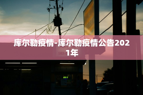 库尔勒疫情-库尔勒疫情公告2021年