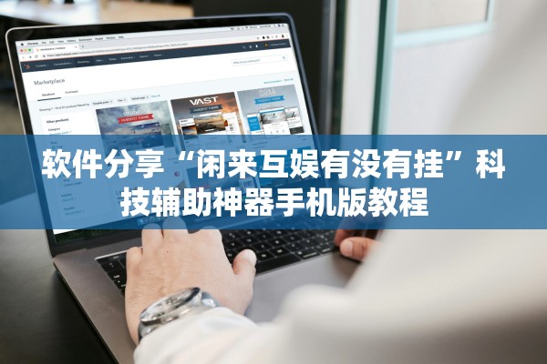 软件分享“闲来互娱有没有挂”科技辅助神器手机版教程