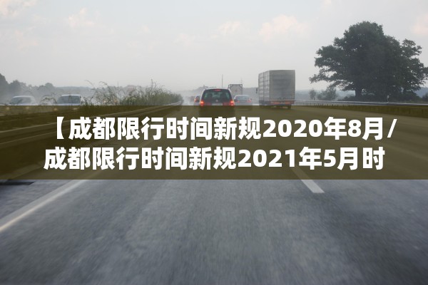 【成都限行时间新规2020年8月/成都限行时间新规2021年5月时间段】