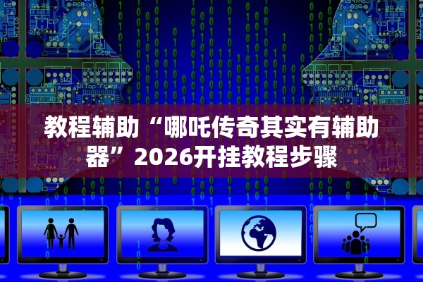教程辅助“哪吒传奇其实有辅助器”2026开挂教程步骤