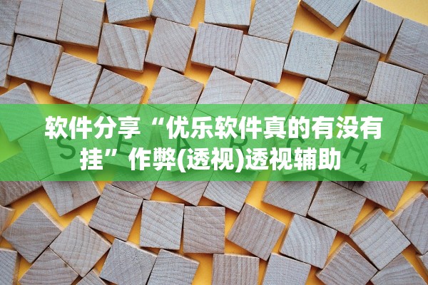 软件分享“优乐软件真的有没有挂”作弊(透视)透视辅助 