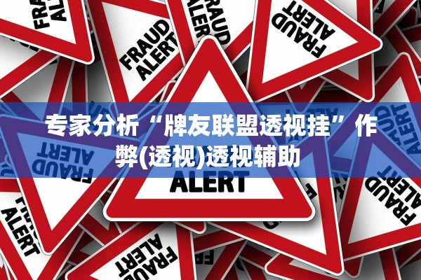 专家分析“牌友联盟透视挂”作弊(透视)透视辅助 