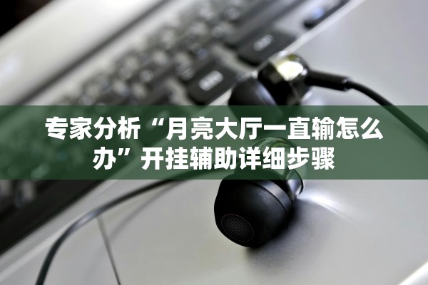 专家分析“月亮大厅一直输怎么办”开挂辅助详细步骤