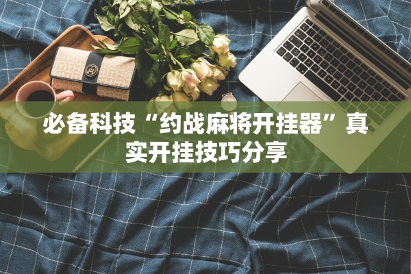 必备科技“约战麻将开挂器”真实开挂技巧分享