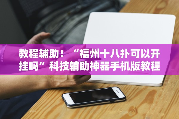 软件分享“老友十三水辅助挂”科技辅助神器手机版教程